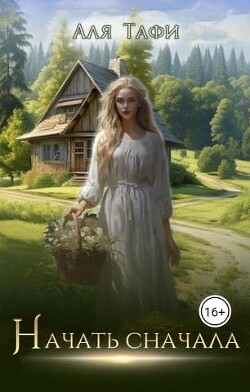 Начать сначала (СИ) - Тафи Аля - Читать 📖 Читать онлайн 👀 Читаемые книги читать онлайн бесплатно 🔥 booksread-online.com