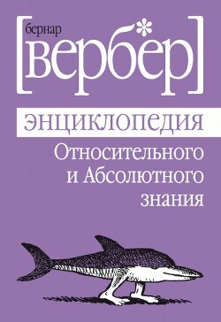 Энциклопедия Относительного и Абсолютного знания - Вербер Бернард - Читать 📖 Читать онлайн 👀 Читаемые книги читать онлайн бесплатно 🔥 booksread-online.com