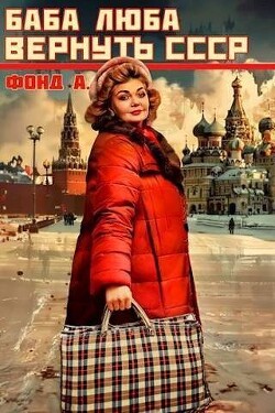 Баба Люба. Вернуть СССР (СИ) - Фонд А. - Читать 📖 Читать онлайн 👀 Читаемые книги читать онлайн бесплатно 🔥 booksread-online.com