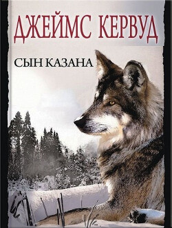 Сын Казана - Кервуд Джеймс Оливер - Читать 📖 Читать онлайн 👀 Читаемые книги читать онлайн бесплатно 🔥 booksread-online.com