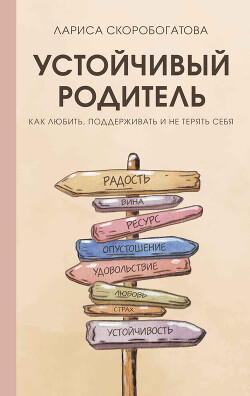 Устойчивый родитель. Как любить, поддерживать и не терять себя - Скоробогатова Лариса Геннадьевна - Читать 📖 Читать онлайн 👀 Читаемые книги читать онлайн бесплатно 🔥 booksread-online.com