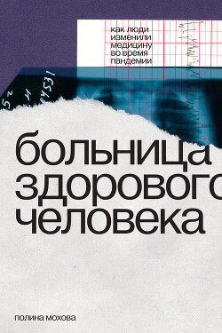 Больница здорового человека. Как люди изменили медицину во время пандемии - Мохова Полина - Читать 📖 Читать онлайн 👀 Читаемые книги читать онлайн бесплатно 🔥 booksread-online.com