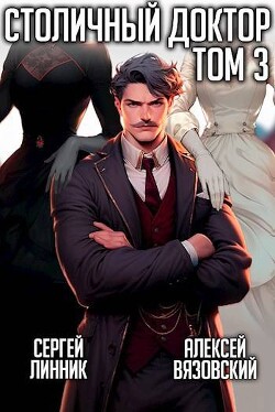 Столичный доктор. Том III (СИ) - Вязовский Алексей - Читать | Читать онлайн | Читаемые книги читать онлайн бесплатно | booksread-online.com