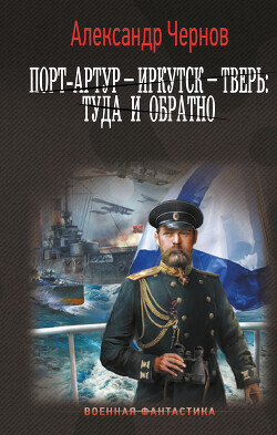 Порт-Артур – Иркутск – Тверь: туда и обратно - Чернов Александр Борисович - Читать 📖 Читать онлайн 👀 Читаемые книги читать онлайн бесплатно 🔥 booksread-online.com