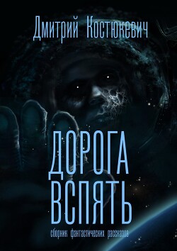 Дорога вспять. Сборник фантастических рассказов (СИ) - Костюкевич Дмитрий Геннадьевич - Читать | Читать онлайн | Читаемые книги читать онлайн бесплатно | booksread-online.com