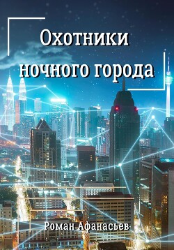 Охотники ночного города - Афанасьев Роман Сергеевич - Читать | Читать онлайн | Читаемые книги читать онлайн бесплатно | booksread-online.com