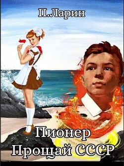 Пионер.Прощай СССР (СИ) - Ларин Павел - Читать 📖 Читать онлайн 👀 Читаемые книги читать онлайн бесплатно 🔥 booksread-online.com