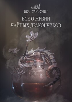 Всё о жизни чайных дракончиков - Уайт-Смит Нелл - Читать 📖 Читать онлайн 👀 Читаемые книги читать онлайн бесплатно 🔥 booksread-online.com
