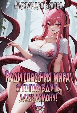 Ради спасения мира я готов вдуть даже демону! Том 2 (СИ) - Белова Александра - Читать 📖 Читать онлайн 👀 Читаемые книги читать онлайн бесплатно 🔥 booksread-online.com
