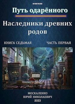 Путь одаренного. Наследники древних родов. Книга седьмая часть первая (СИ) - Москаленко Юрий "Мюн" - Читать 📖 Читать онлайн 👀 Читаемые книги читать онлайн бесплатно 🔥 booksread-online.com