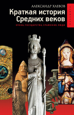 Краткая история Средних веков: Эпоха, государства, сражения, люди - Хлевов Александр Алексеевич - Читать 📖 Читать онлайн 👀 Читаемые книги читать онлайн бесплатно 🔥 booksread-online.com