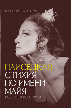 Плисецкая. Стихия по имени Майя. Портрет на фоне эпохи - Плескачевская Инесса - Читать 📖 Читать онлайн 👀 Читаемые книги читать онлайн бесплатно 🔥 booksread-online.com