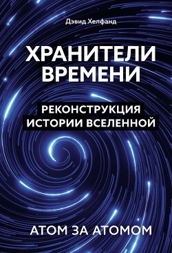 Хранители времени. Реконструкция истории Вселенной атом за атомом - Хелфанд Дэвид - Читать 📖 Читать онлайн 👀 Читаемые книги читать онлайн бесплатно 🔥 booksread-online.com