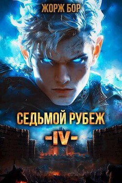 Седьмой Рубеж IV (СИ) - Бор Жорж - Читать 📖 Читать онлайн 👀 Читаемые книги читать онлайн бесплатно 🔥 booksread-online.com