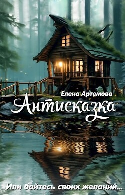 Антисказка. Или бойтесь своих желаний (СИ) - Артемова Елена - Читать 📖 Читать онлайн 👀 Читаемые книги читать онлайн бесплатно 🔥 booksread-online.com