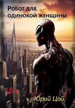 Робот для одинокой женщины (СИ) - Цой Юрий - Читать 📖 Читать онлайн 👀 Читаемые книги читать онлайн бесплатно 🔥 booksread-online.com