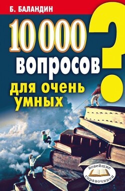 10000 вопросов для очень умных - Баландин Бронислав Борисович - Читать 📖 Читать онлайн 👀 Читаемые книги читать онлайн бесплатно 🔥 booksread-online.com