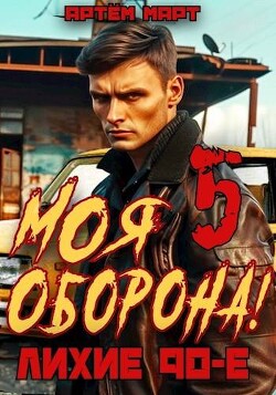 Моя Оборона! Лихие 90-е. Том 5 (СИ) - Март Артём - Читать 📖 Читать онлайн 👀 Читаемые книги читать онлайн бесплатно 🔥 booksread-online.com