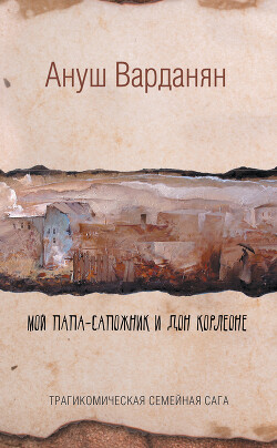 Мой папа-сапожник и дон Корлеоне - Варданян Ануш - Читать 📖 Читать онлайн 👀 Читаемые книги читать онлайн бесплатно 🔥 booksread-online.com
