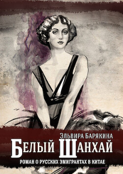 Белый Шанхай. Роман о русских эмигрантах в Китае - Барякина Эльвира Валерьевна - Читать 📖 Читать онлайн 👀 Читаемые книги читать онлайн бесплатно 🔥 booksread-online.com