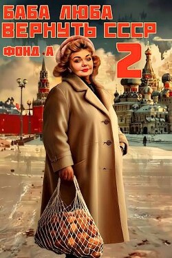 Баба Люба. Вернуть СССР 2 (СИ) - Фонд А. - Читать 📖 Читать онлайн 👀 Читаемые книги читать онлайн бесплатно 🔥 booksread-online.com