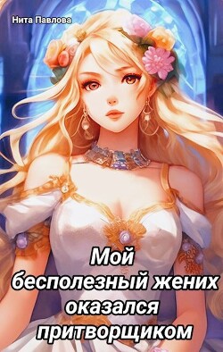 Мой бесполезный жених оказался притворщиком (СИ) - Павлова Нита - Читать 📖 Читать онлайн 👀 Читаемые книги читать онлайн бесплатно 🔥 booksread-online.com