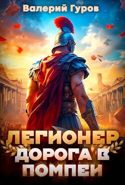 Легионер. Дорога в Помпеи (СИ) - Гуров Валерий Александрович - Читать 📖 Читать онлайн 👀 Читаемые книги читать онлайн бесплатно 🔥 booksread-online.com