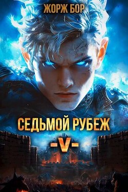 Седьмой Рубеж V (СИ) - Бор Жорж - Читать 📖 Читать онлайн 👀 Читаемые книги читать онлайн бесплатно 🔥 booksread-online.com