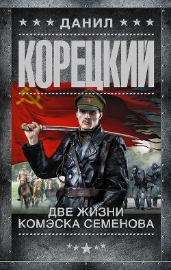 Две жизни комэска Семенова - Корецкий Данил Аркадьевич - Читать 📖 Читать онлайн 👀 Читаемые книги читать онлайн бесплатно 🔥 booksread-online.com