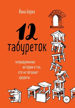 12 табуреток. Непридуманные истории о тех, кто не погашает кредиты - Бориз Йана - Читать 📖 Читать онлайн 👀 Читаемые книги читать онлайн бесплатно 🔥 booksread-online.com
