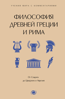 Философия Древней Греции и Рима. От Сократа до Цицерона и Аврелия. С пояснениями и комментариями - Коллектив авторов - Читать 📖 Читать онлайн 👀 Читаемые книги читать онлайн бесплатно 🔥 booksread-online.com