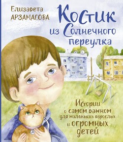 Костик из Солнечного переулка. Истории о самом важном для маленьких взрослых и огромных детей - Арзамасова Елизавета - Читать 📖 Читать онлайн 👀 Читаемые книги читать онлайн бесплатно 🔥 booksread-online.com