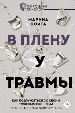 В плену у травмы. Как подружиться со своим тяжелым прошлым и обрести счастливую жизнь - Сойта Марина - Читать 📖 Читать онлайн 👀 Читаемые книги читать онлайн бесплатно 🔥 booksread-online.com