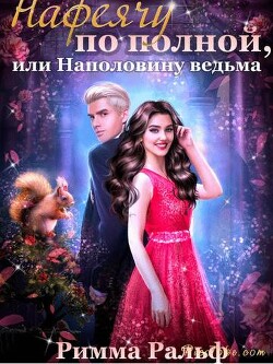 Нафеячу по полной, или Наполовину ведьма (СИ) - Ральф Римма - Читать 📖 Читать онлайн 👀 Читаемые книги читать онлайн бесплатно 🔥 booksread-online.com