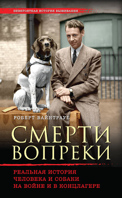 Смерти вопреки. Реальная история человека и собаки на войне и в концлагере - Вайнтрауб Роберт - Читать 📖 Читать онлайн 👀 Читаемые книги читать онлайн бесплатно 🔥 booksread-online.com