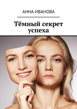 Тёмный секрет успеха - Иванова Анна - Читать 📖 Читать онлайн 👀 Читаемые книги читать онлайн бесплатно 🔥 booksread-online.com