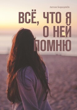 Всё, что я о ней помню - Бородачев Антон - Читать 📖 Читать онлайн 👀 Читаемые книги читать онлайн бесплатно booksread-online.com
