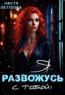 Я развожусь с тобой! (СИ) - Петухова Настя - Читать 📖 Читать онлайн 👀 Читаемые книги читать онлайн бесплатно 🔥 booksread-online.com