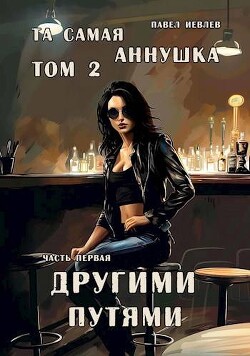 "Та самая Аннушка", второй том, часть первая: "Другими путями" (СИ) - Иевлев Павел Сергеевич - Читать | Читать онлайн | Читаемые книги читать онлайн бесплатно | booksread-online.com
