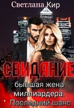 Свидание. Бывшая жена миллиардера. Последний шанс (СИ) - Кир Светлана - Читать | Читать онлайн | Читаемые книги читать онлайн бесплатно | booksread-online.com