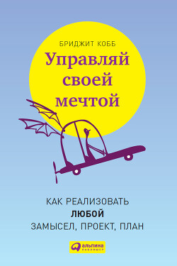 Управляй своей мечтой. Как реализовать любой замысел, проект, план - Кобб Бриджит - Читать 📖 Читать онлайн 👀 Читаемые книги читать онлайн бесплатно 🔥 booksread-online.com