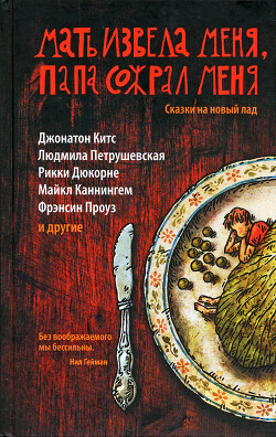 Мать извела меня, папа сожрал меня. Сказки на новый лад - Петрушевская Людмила Стефановна - Читать 📖 Читать онлайн 👀 Читаемые книги читать онлайн бесплатно 🔥 booksread-online.com