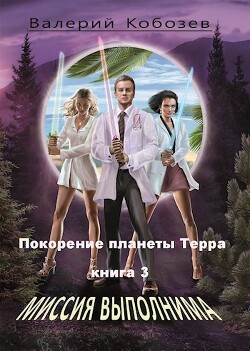 Миссия Выполнима. Покорение планеты Терра (СИ) - Кобозев Валерий - Читать 📖 Читать онлайн 👀 Читаемые книги читать онлайн бесплатно 🔥 booksread-online.com
