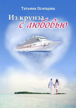 Из круиза с любовью - Осипцова Татьяна - Читать 📖 Читать онлайн 👀 Читаемые книги читать онлайн бесплатно 🔥 booksread-online.com