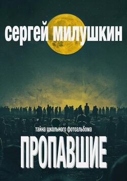 Пропавшие. Тайна школьного фотоальбома - Милушкин Сергей - Читать 📖 Читать онлайн 👀 Читаемые книги читать онлайн бесплатно 🔥 booksread-online.com