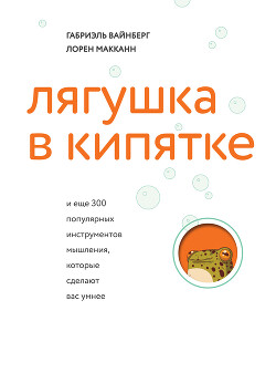 Лягушка в кипятке и еще 300 популярных инструментов мышления, которые сделают вас умнее - Макканн Лорен - Читать 📖 Читать онлайн 👀 Читаемые книги читать онлайн бесплатно 🔥 booksread-online.com
