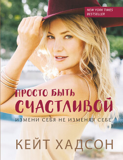 Просто быть счастливой: измени себя, не изменяя себе - Хадсон Кейт - Читать 📖 Читать онлайн 👀 Читаемые книги читать онлайн бесплатно 🔥 booksread-online.com