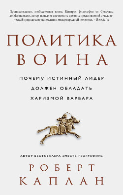 Политика воина. Почему истинный лидер должен обладать харизмой варвара - Каплан Роберт Дэвид - Читать 📖 Читать онлайн 👀 Читаемые книги читать онлайн бесплатно 🔥 booksread-online.com