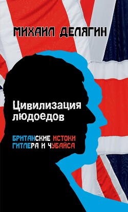 Цивилизация людоедов. Британские истоки Гитлера и Чубайса - Делягин Михаил Геннадьевич - Читать 📖 Читать онлайн 👀 Читаемые книги читать онлайн бесплатно 🔥 booksread-online.com