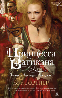 Принцесса Ватикана. Роман о Лукреции Борджиа - Гортнер Кристофер Уильям - Читать 📖 Читать онлайн 👀 Читаемые книги читать онлайн бесплатно 🔥 booksread-online.com